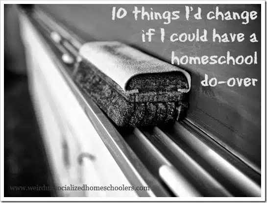 10 things I'd change if I could have a homeschool do-over 10 things I'd change if I could have a homeschool do-over